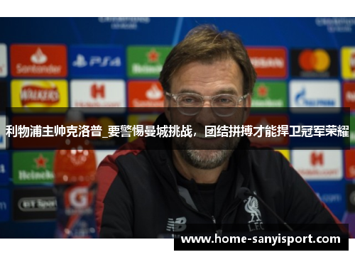 利物浦主帅克洛普_要警惕曼城挑战，团结拼搏才能捍卫冠军荣耀