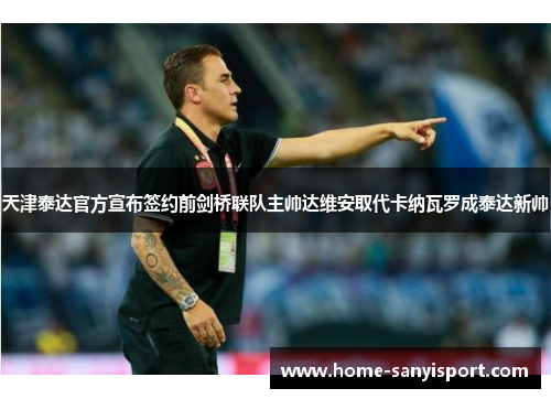天津泰达官方宣布签约前剑桥联队主帅达维安取代卡纳瓦罗成泰达新帅