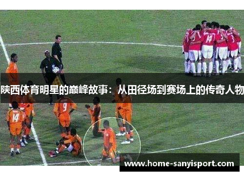 陕西体育明星的巅峰故事：从田径场到赛场上的传奇人物