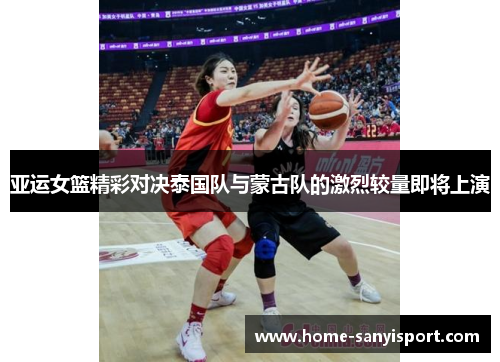 亚运女篮精彩对决泰国队与蒙古队的激烈较量即将上演