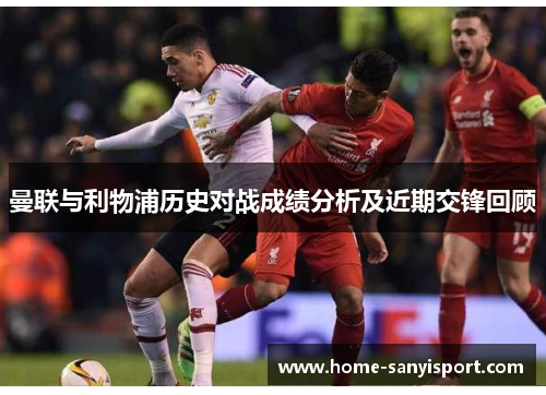 曼联与利物浦历史对战成绩分析及近期交锋回顾